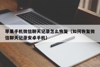 苹果手机微信聊天记录怎么恢复（如何恢复微信聊天记录安卓手机）