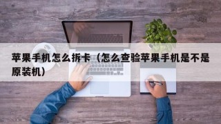 苹果手机怎么拆卡（怎么查验苹果手机是不是原装机）