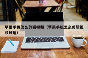 苹果手机怎么剪辑视频（苹果手机怎么剪辑视频长短）