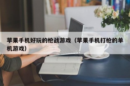 苹果手机好玩的枪战游戏（苹果手机打枪的单机游戏）