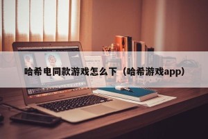 哈希电同款游戏怎么下（哈希游戏app）