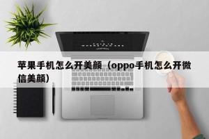 苹果手机怎么开美颜（oppo手机怎么开微信美颜）