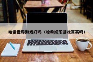 哈希世界游戏好吗（哈希娱乐游戏真实吗）